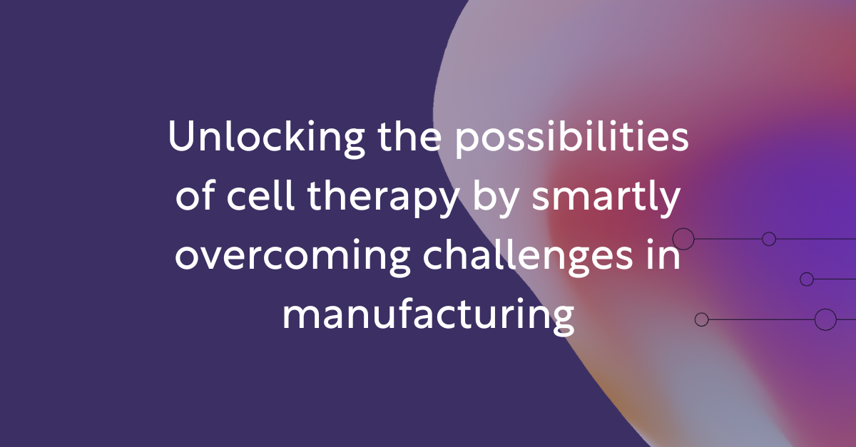 Unlocking the possibilities of cell therapy by smartly overcoming challenges in manufacturing